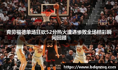 克劳福德单场狂砍52分热火遭遇惨败全场精彩瞬间回顾