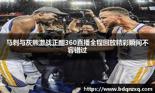 J9马刺与灰熊激战正酣360直播全程回放精彩瞬间不容错过