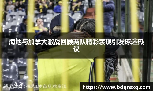 J9海地与加拿大激战回顾两队精彩表现引发球迷热议